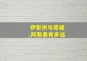 伊犁州与塔城,阿勒泰有多远