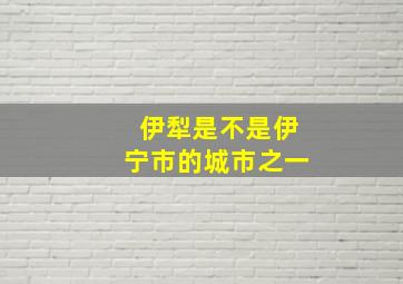 伊犁是不是伊宁市的城市之一