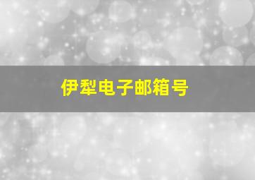 伊犁电子邮箱号