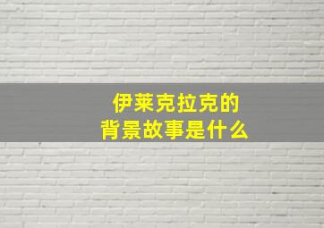 伊莱克拉克的背景故事是什么