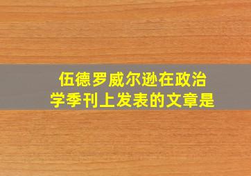 伍德罗威尔逊在政治学季刊上发表的文章是