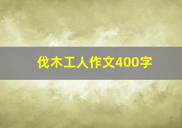 伐木工人作文400字