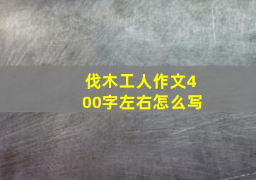 伐木工人作文400字左右怎么写