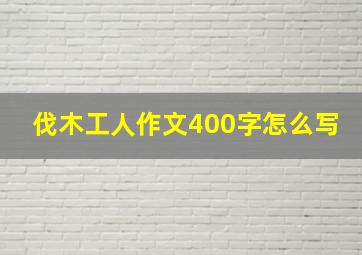 伐木工人作文400字怎么写