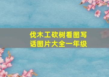 伐木工砍树看图写话图片大全一年级