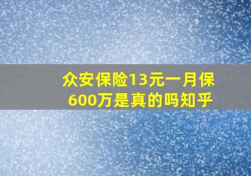 众安保险13元一月保600万是真的吗知乎