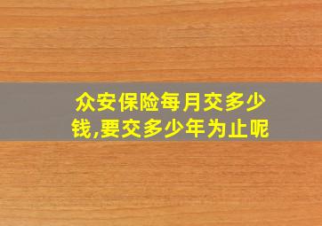 众安保险每月交多少钱,要交多少年为止呢