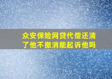 众安保险网贷代偿还清了他不撤消能起诉他吗