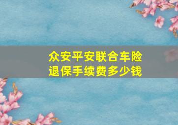 众安平安联合车险退保手续费多少钱