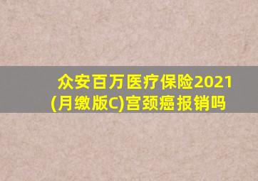 众安百万医疗保险2021(月缴版C)宫颈癌报销吗