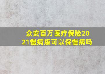 众安百万医疗保险2021慢病版可以保慢病吗