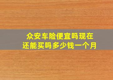 众安车险便宜吗现在还能买吗多少钱一个月