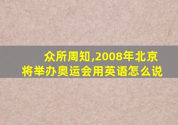 众所周知,2008年北京将举办奥运会用英语怎么说