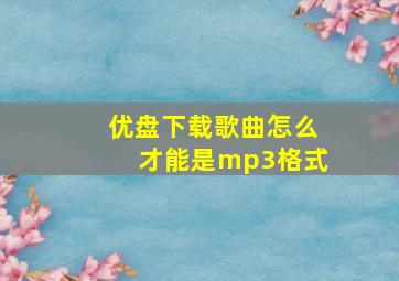 优盘下载歌曲怎么才能是mp3格式