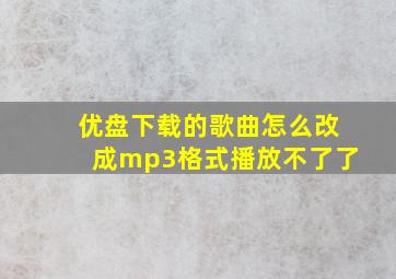 优盘下载的歌曲怎么改成mp3格式播放不了了