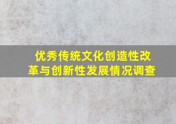 优秀传统文化创造性改革与创新性发展情况调查