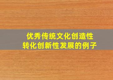 优秀传统文化创造性转化创新性发展的例子