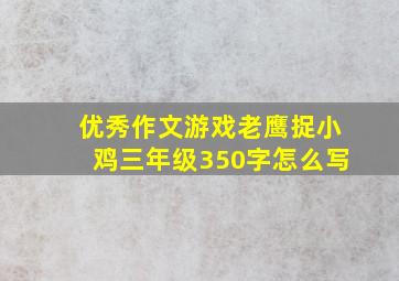 优秀作文游戏老鹰捉小鸡三年级350字怎么写