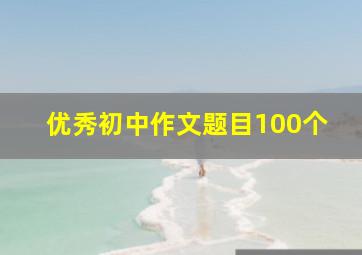 优秀初中作文题目100个