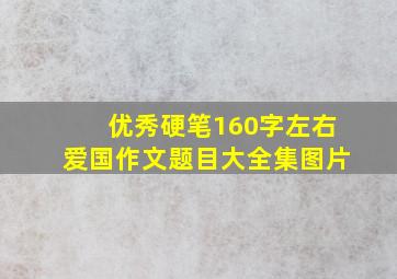 优秀硬笔160字左右爱国作文题目大全集图片