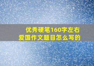 优秀硬笔160字左右爱国作文题目怎么写的