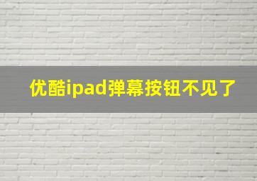 优酷ipad弹幕按钮不见了