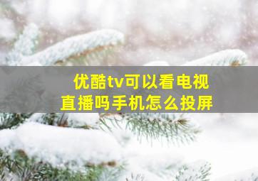 优酷tv可以看电视直播吗手机怎么投屏