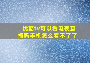 优酷tv可以看电视直播吗手机怎么看不了了