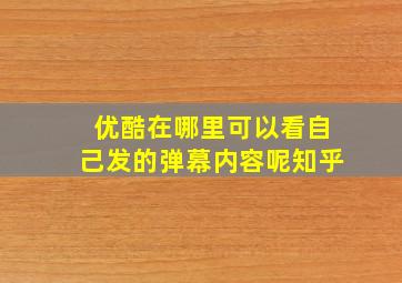 优酷在哪里可以看自己发的弹幕内容呢知乎