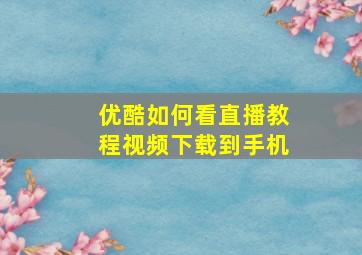 优酷如何看直播教程视频下载到手机