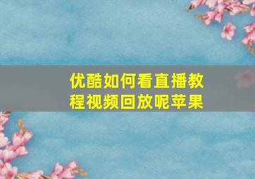 优酷如何看直播教程视频回放呢苹果