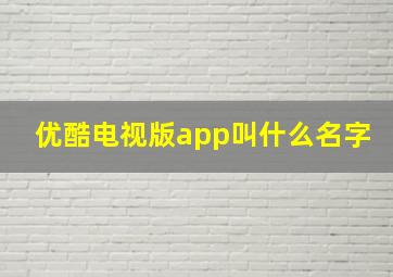 优酷电视版app叫什么名字