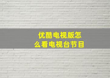 优酷电视版怎么看电视台节目