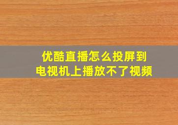 优酷直播怎么投屏到电视机上播放不了视频