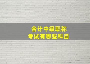 会计中级职称考试有哪些科目