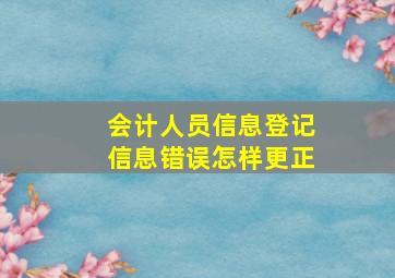 会计人员信息登记信息错误怎样更正