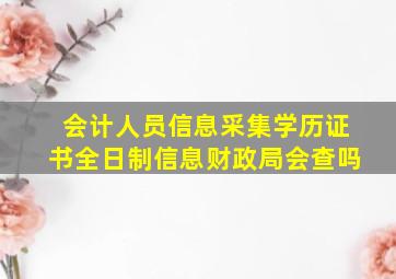 会计人员信息采集学历证书全日制信息财政局会查吗