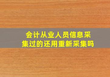 会计从业人员信息采集过的还用重新采集吗