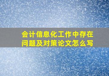 会计信息化工作中存在问题及对策论文怎么写