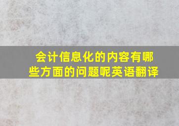 会计信息化的内容有哪些方面的问题呢英语翻译