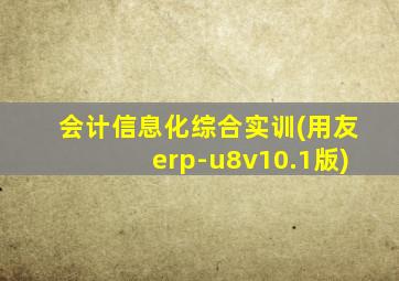 会计信息化综合实训(用友erp-u8v10.1版)