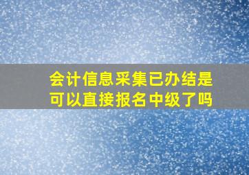 会计信息采集已办结是可以直接报名中级了吗