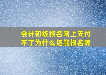 会计初级报名网上支付不了为什么还能报名呢