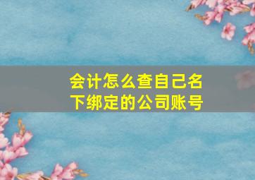 会计怎么查自己名下绑定的公司账号