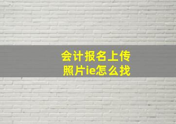 会计报名上传照片ie怎么找