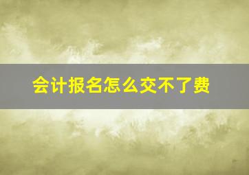 会计报名怎么交不了费