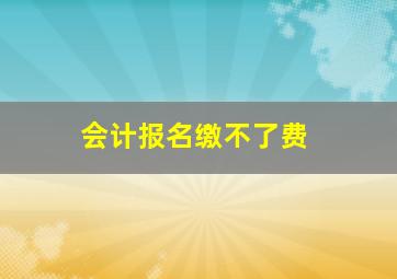 会计报名缴不了费