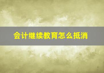 会计继续教育怎么抵消