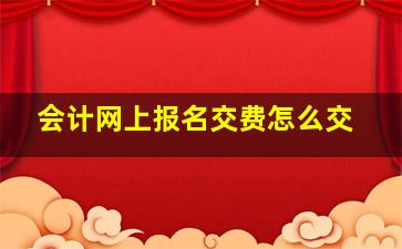 会计网上报名交费怎么交