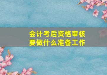 会计考后资格审核要做什么准备工作